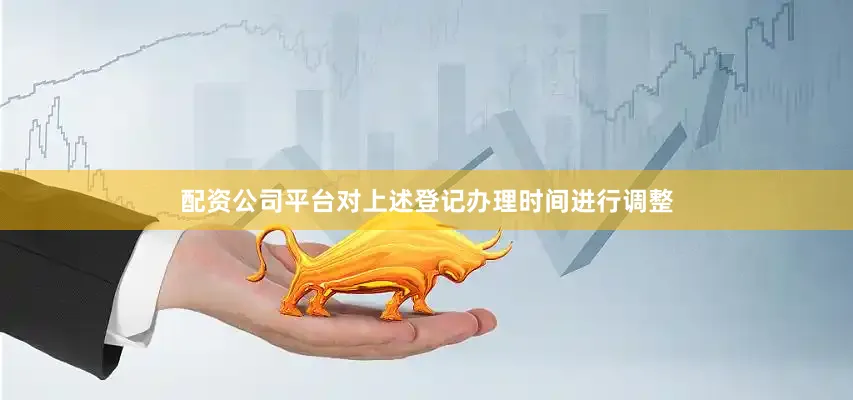 配资公司平台对上述登记办理时间进行调整