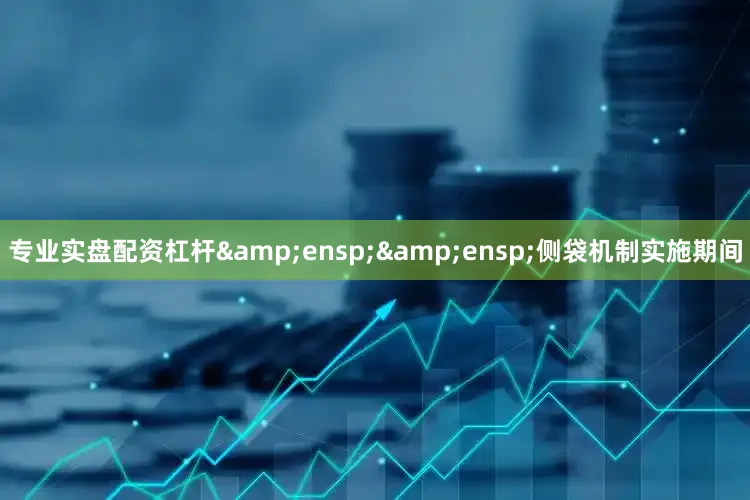 专业实盘配资杠杆&ensp;&ensp;侧袋机制实施期间