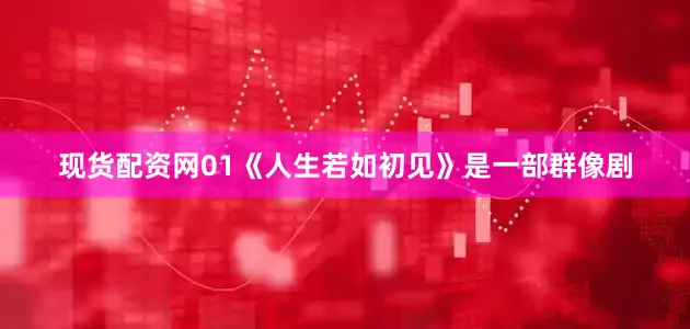 现货配资网01《人生若如初见》是一部群像剧
