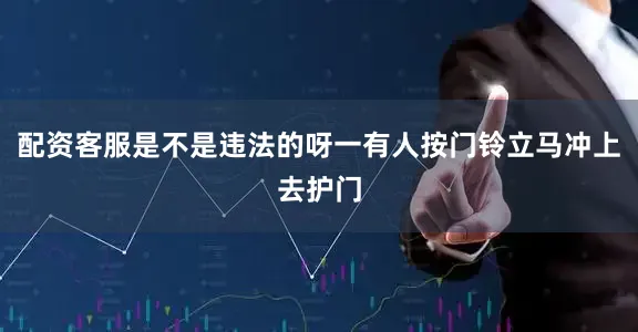 配资客服是不是违法的呀一有人按门铃立马冲上去护门