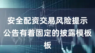 安全配资交易风险提示公告有着固定的披露模板