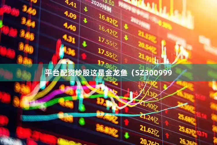 平台配资炒股这是金龙鱼（SZ300999