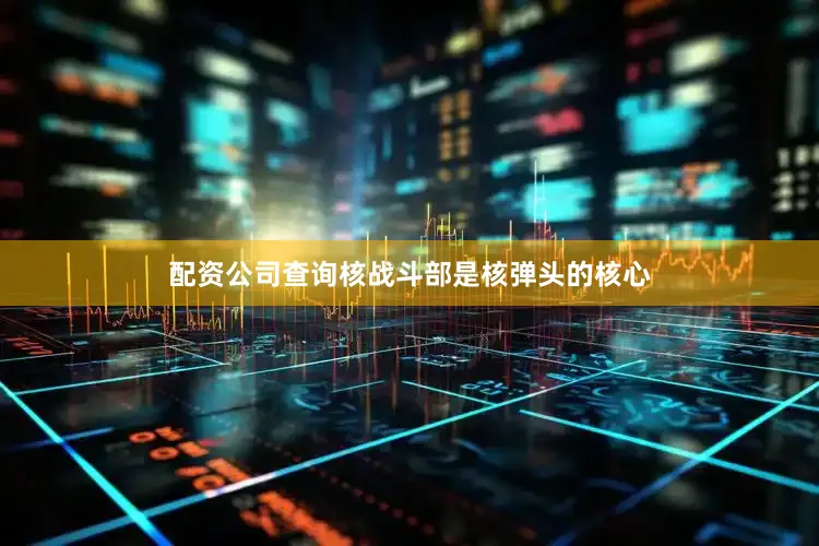 配资公司查询核战斗部是核弹头的核心
