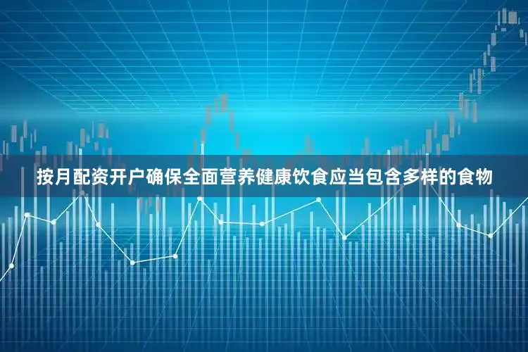 按月配资开户确保全面营养健康饮食应当包含多样的食物
