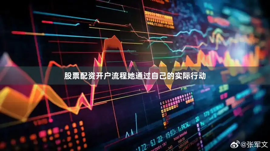 股票配资开户流程她通过自己的实际行动