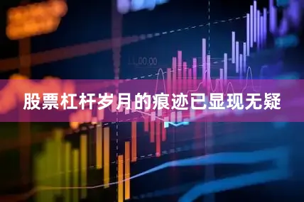 股票杠杆岁月的痕迹已显现无疑