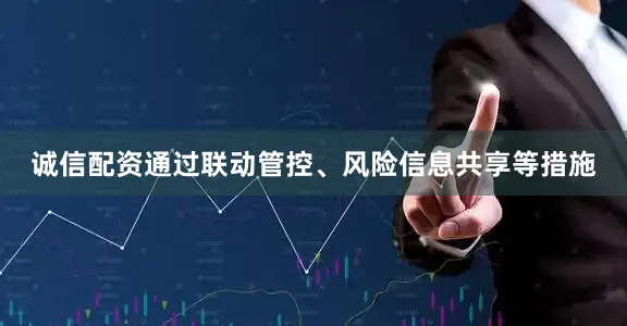 诚信配资通过联动管控、风险信息共享等措施