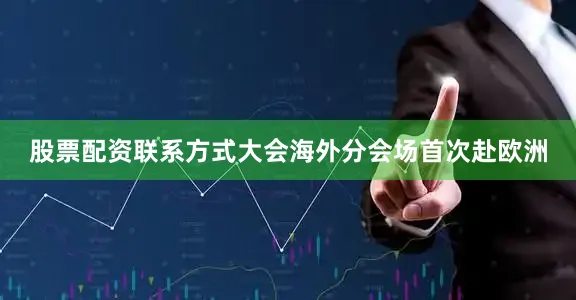股票配资联系方式大会海外分会场首次赴欧洲