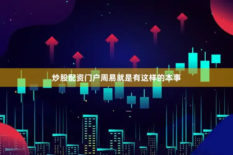 炒股配资门户周易就是有这样的本事