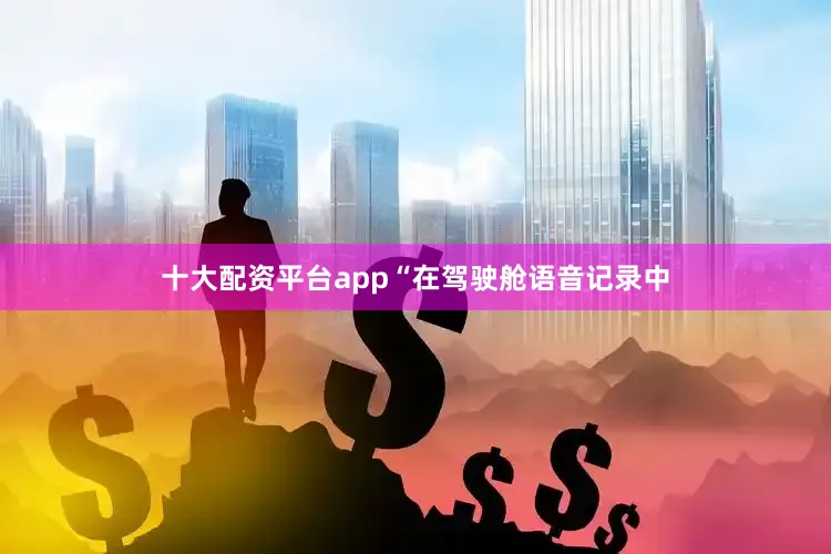 十大配资平台app“在驾驶舱语音记录中
