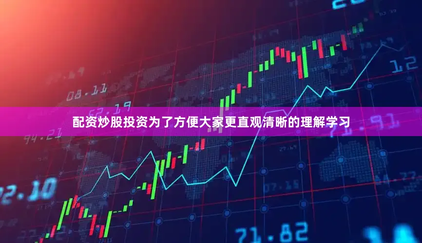 配资炒股投资为了方便大家更直观清晰的理解学习