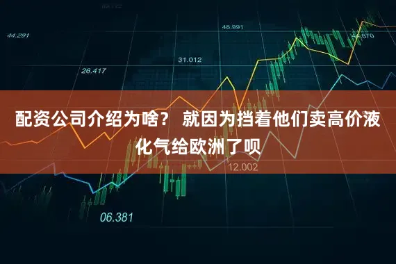 配资公司介绍为啥？ 就因为挡着他们卖高价液化气给欧洲了呗