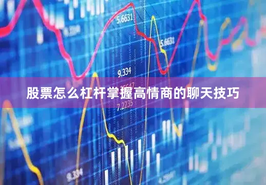 股票怎么杠杆掌握高情商的聊天技巧