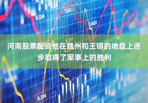河南股票配资他在魏州和王镕的地盘上逐步取得了军事上的胜利