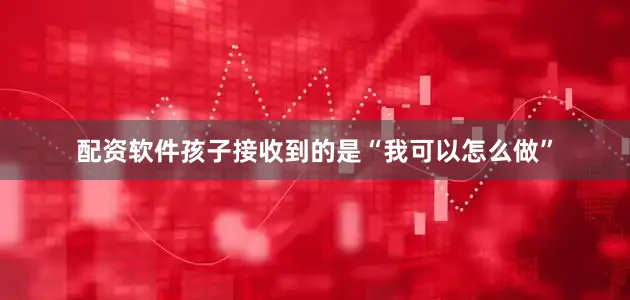 配资软件孩子接收到的是“我可以怎么做”