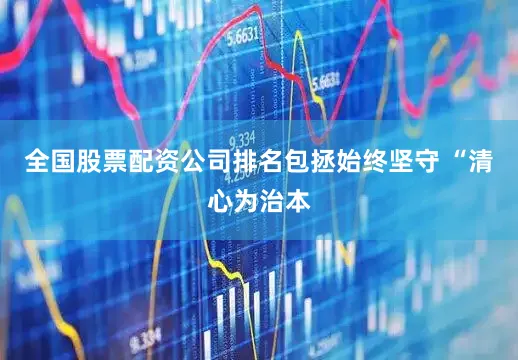 全国股票配资公司排名包拯始终坚守 “清心为治本
