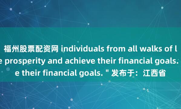 福州股票配资网 individuals from all walks of life can cultivate prosperity and achieve their financial goals.＂发布于：江西省